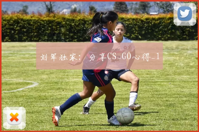 刘军独家：分享CS_GO心得_1