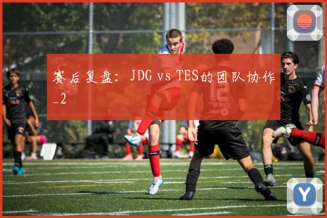 赛后复盘：JDG vs TES的团队协作_2