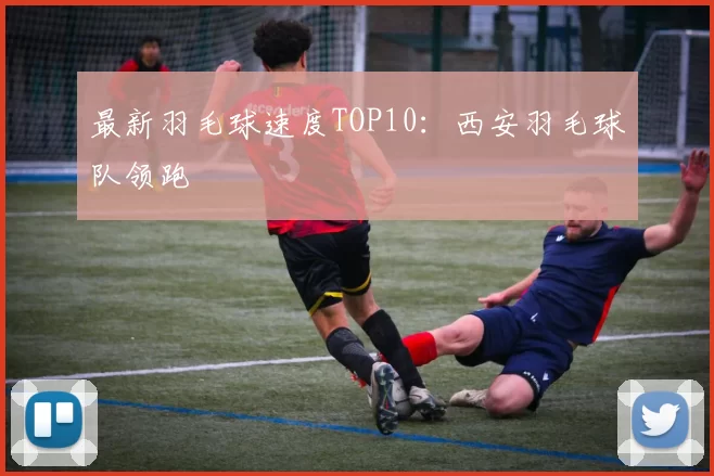 最新羽毛球速度TOP10：西安羽毛球队领跑