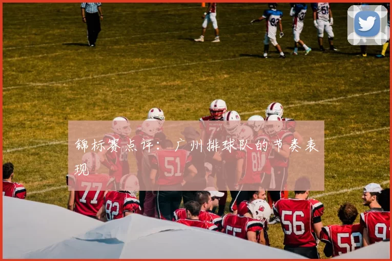 锦标赛点评：广州排球队的节奏表现