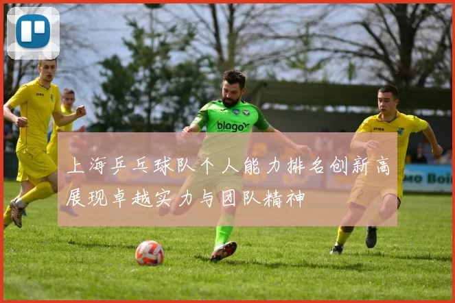 上海乒乓球队个人能力排名创新高展现卓越实力与团队精神
