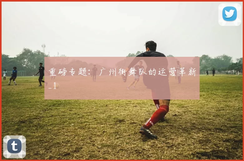 重磅专题：广州街舞队的运营革新_1