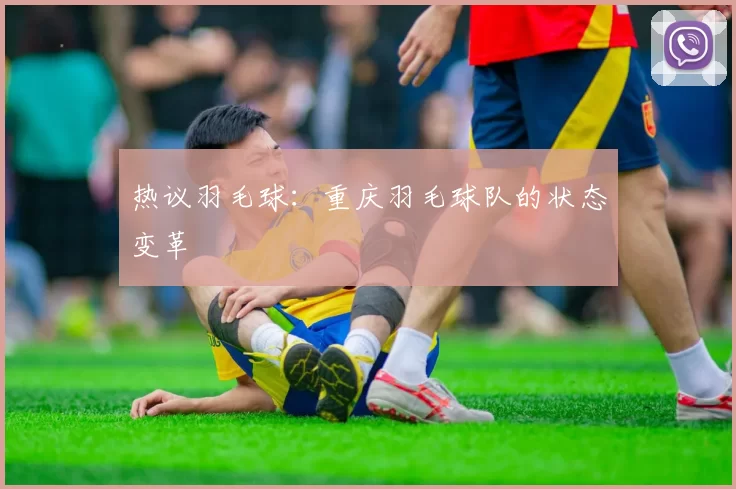 热议羽毛球：重庆羽毛球队的状态变革