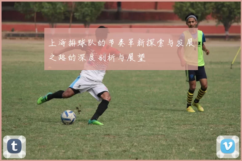 上海排球队的节奏革新探索与发展之路的深度剖析与展望