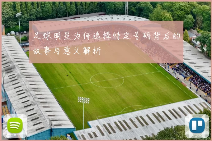 足球明星为何选择特定号码背后的故事与意义解析