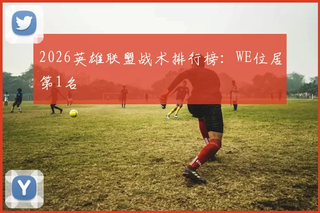 2026英雄联盟战术排行榜：WE位居第1名