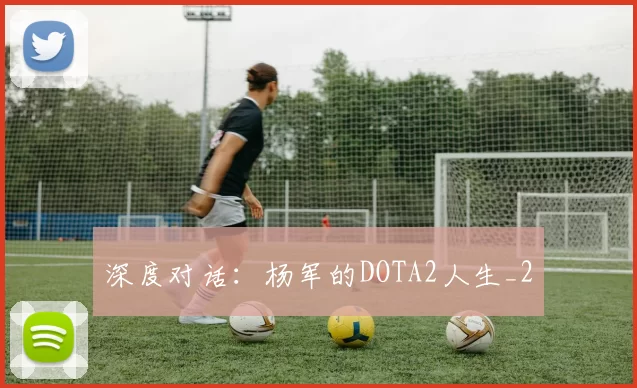深度对话：杨军的DOTA2人生_2