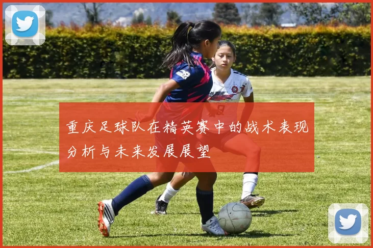 重庆足球队在精英赛中的战术表现分析与未来发展展望