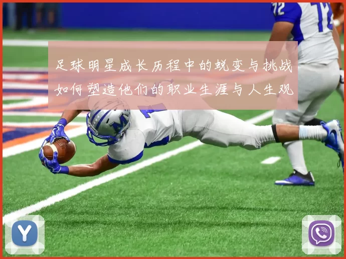 足球明星成长历程中的蜕变与挑战如何塑造他们的职业生涯与人生观